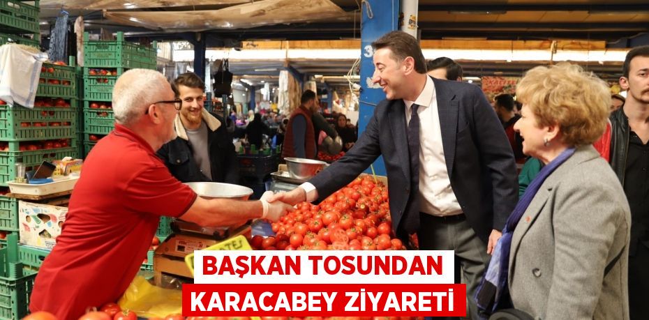 BAŞKAN TOSUNDAN KARACABEY ZİYARETİ