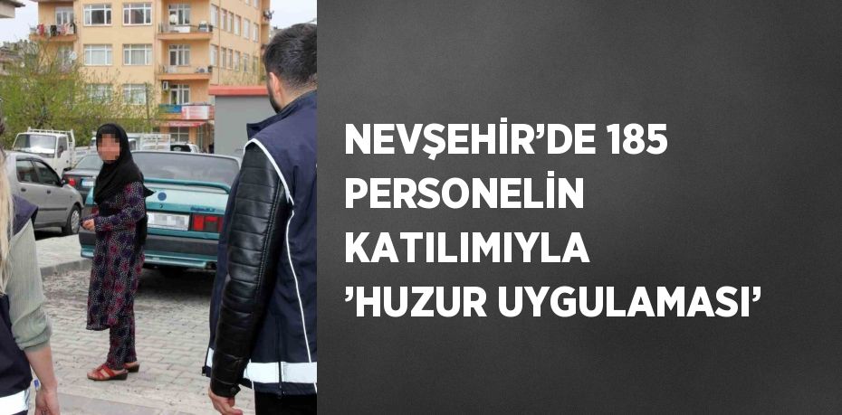 NEVŞEHİR’DE 185 PERSONELİN KATILIMIYLA ’HUZUR UYGULAMASI’