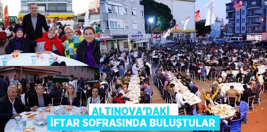 ALTINOVA’DAKİ  İFTAR SOFRASINDA BULUŞTULAR