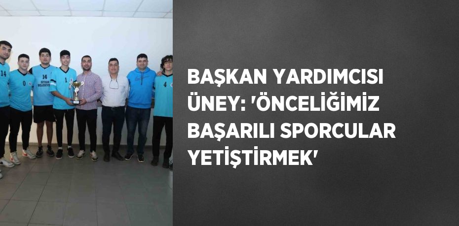 BAŞKAN YARDIMCISI ÜNEY: 'ÖNCELİĞİMİZ BAŞARILI SPORCULAR YETİŞTİRMEK'