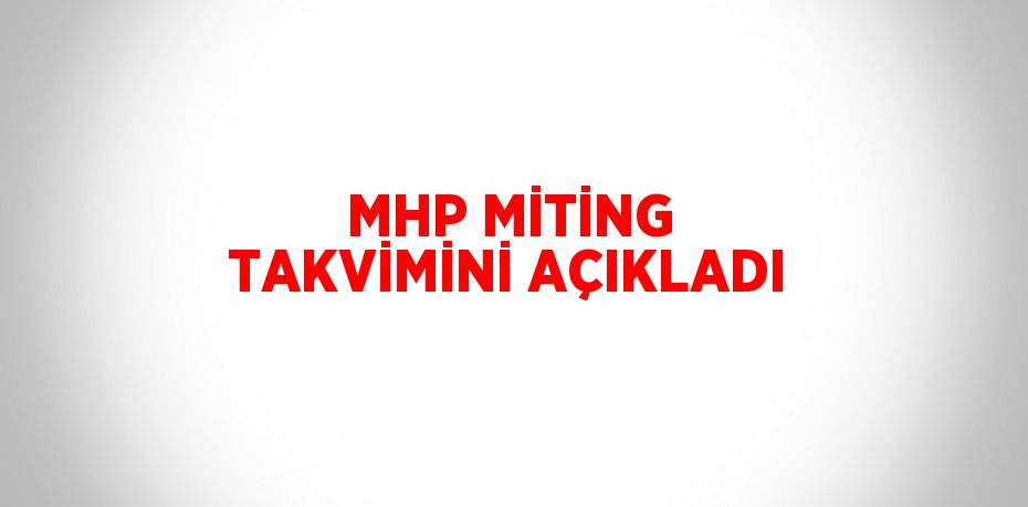 MHP MİTİNG TAKVİMİNİ AÇIKLADI