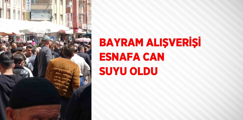 BAYRAM ALIŞVERİŞİ ESNAFA CAN SUYU OLDU