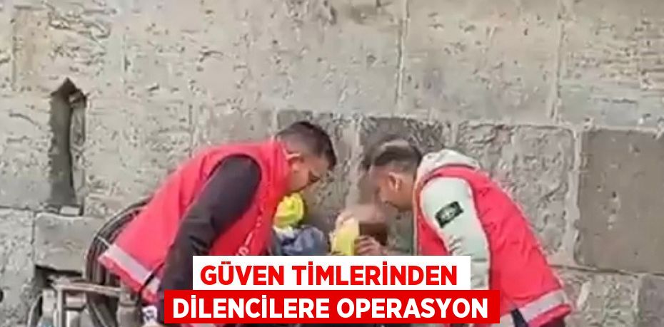 GÜVEN TİMLERİNDEN DİLENCİLERE OPERASYON