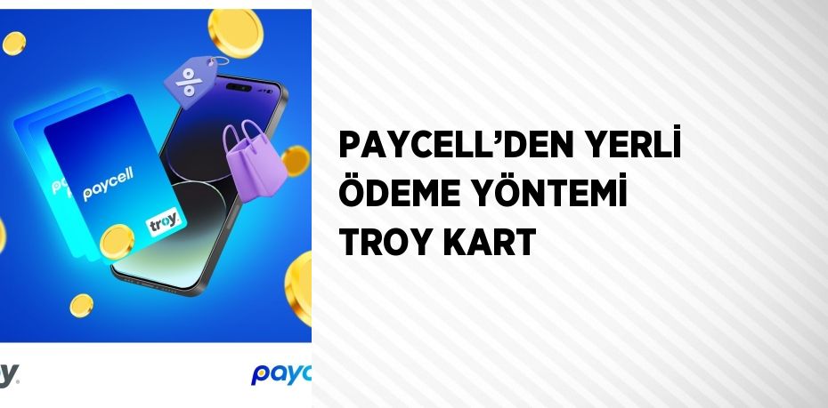 PAYCELL’DEN YERLİ ÖDEME YÖNTEMİ TROY KART