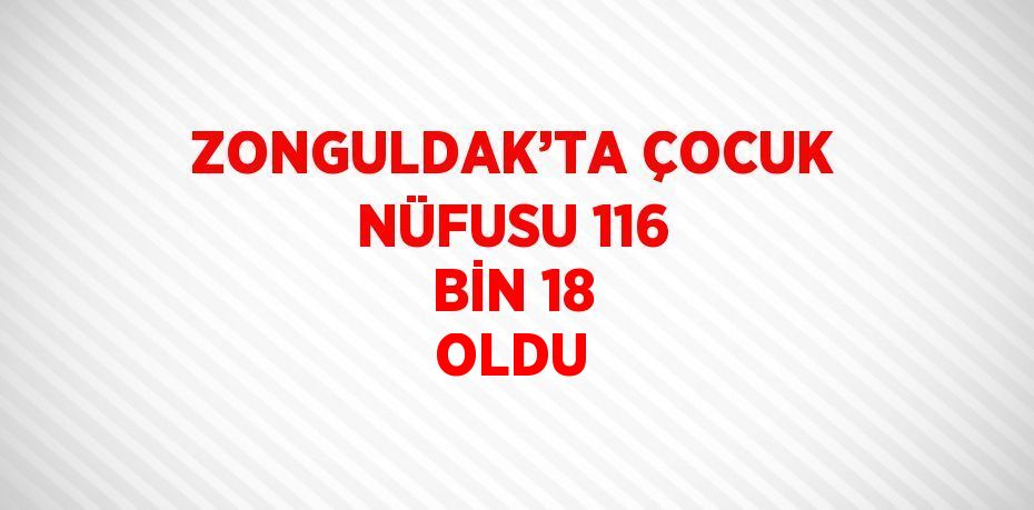 ZONGULDAK’TA ÇOCUK NÜFUSU 116 BİN 18 OLDU