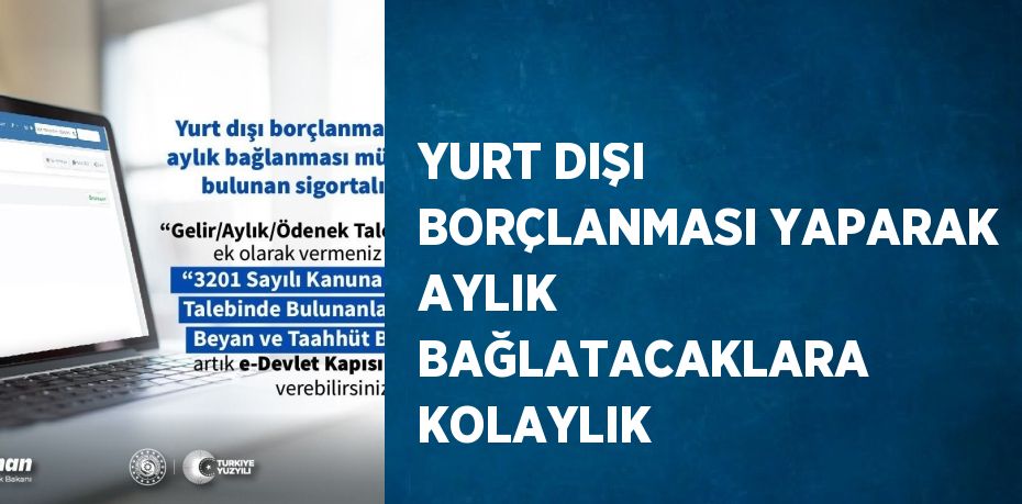 YURT DIŞI BORÇLANMASI YAPARAK AYLIK BAĞLATACAKLARA KOLAYLIK