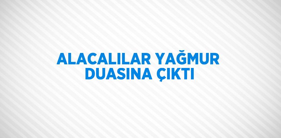 ALACALILAR YAĞMUR DUASINA ÇIKTI