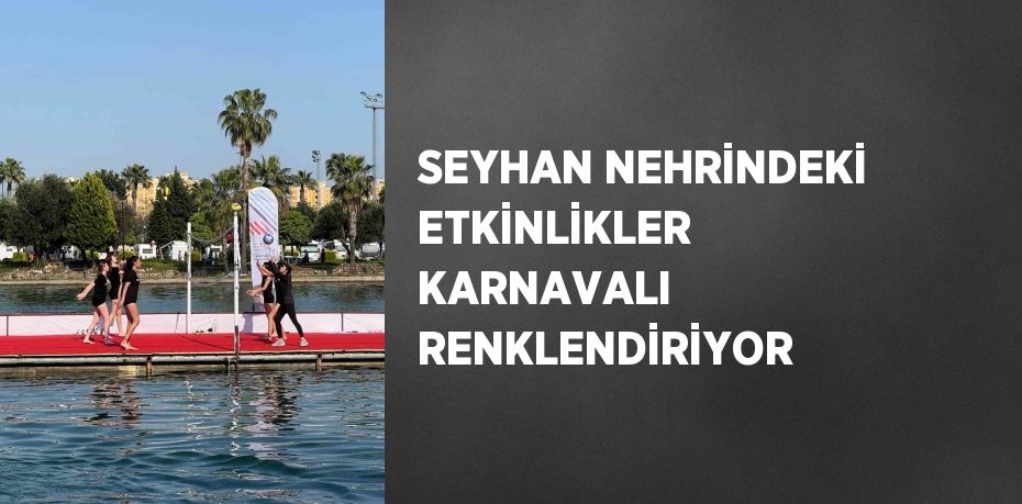 SEYHAN NEHRİNDEKİ ETKİNLİKLER KARNAVALI RENKLENDİRİYOR