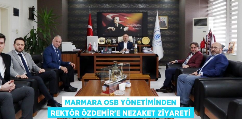 MARMARA OSB YÖNETİMİNDEN REKTÖR ÖZDEMİR’E NEZAKET ZİYARETİ