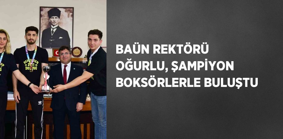 BAÜN REKTÖRÜ OĞURLU, ŞAMPİYON BOKSÖRLERLE BULUŞTU