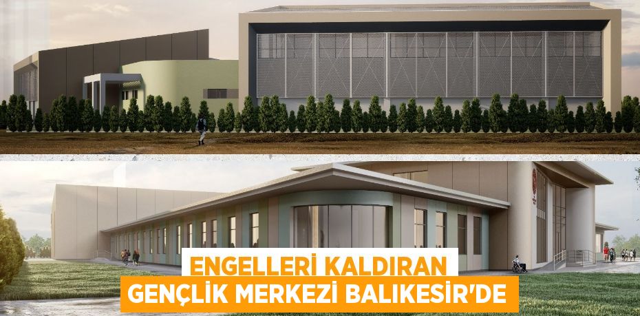 ENGELLERİ KALDIRAN GENÇLİK MERKEZİ BALIKESİR'DE