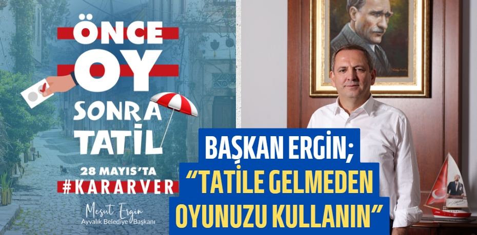 BAŞKAN ERGİN; “TATİLE GELMEDEN OYUNUZU KULLANIN”