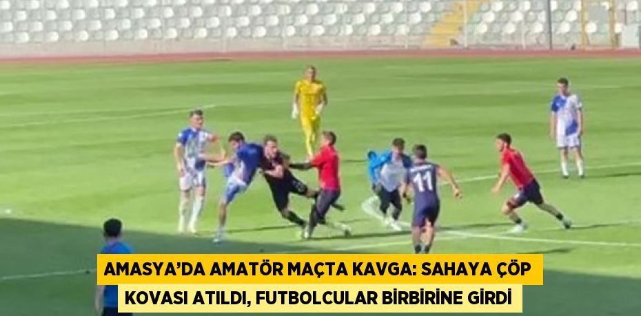 AMASYA’DA AMATÖR MAÇTA KAVGA: SAHAYA ÇÖP KOVASI ATILDI, FUTBOLCULAR BİRBİRİNE GİRDİ