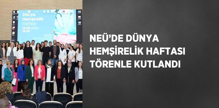 NEÜ’DE DÜNYA HEMŞİRELİK HAFTASI TÖRENLE KUTLANDI