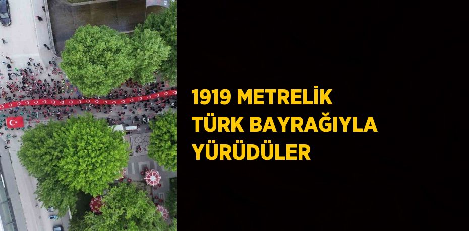 1919 METRELİK TÜRK BAYRAĞIYLA YÜRÜDÜLER