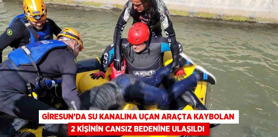 GİRESUN’DA SU KANALINA UÇAN ARAÇTA KAYBOLAN 2 KİŞİNİN CANSIZ BEDENİNE ULAŞILDI