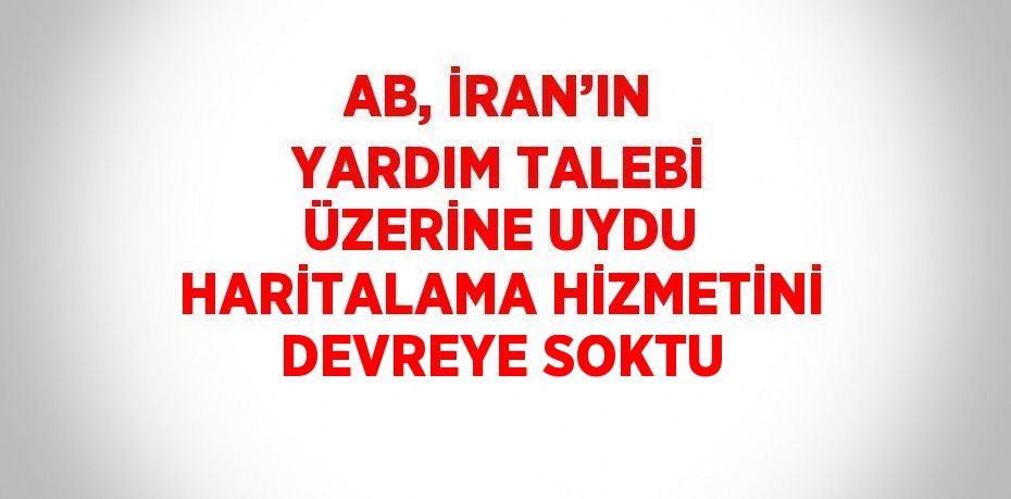 AB, İRAN’IN YARDIM TALEBİ ÜZERİNE UYDU HARİTALAMA HİZMETİNİ DEVREYE SOKTU