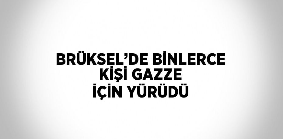 BRÜKSEL’DE BİNLERCE KİŞİ GAZZE İÇİN YÜRÜDÜ