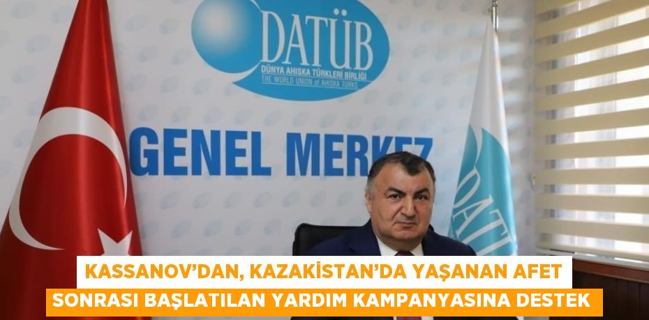 KASSANOV’DAN, KAZAKİSTAN’DA YAŞANAN AFET SONRASI BAŞLATILAN YARDIM KAMPANYASINA DESTEK