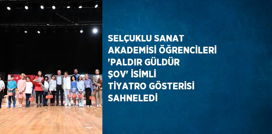 SELÇUKLU SANAT AKADEMİSİ ÖĞRENCİLERİ 'PALDIR GÜLDÜR ŞOV' İSİMLİ TİYATRO GÖSTERİSİ SAHNELEDİ