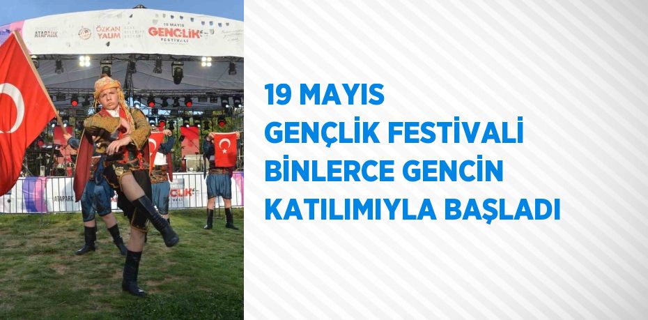 19 MAYIS GENÇLİK FESTİVALİ BİNLERCE GENCİN KATILIMIYLA BAŞLADI