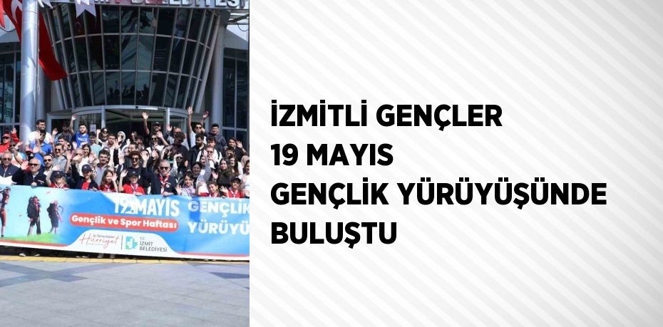 İZMİTLİ GENÇLER 19 MAYIS GENÇLİK YÜRÜYÜŞÜNDE BULUŞTU