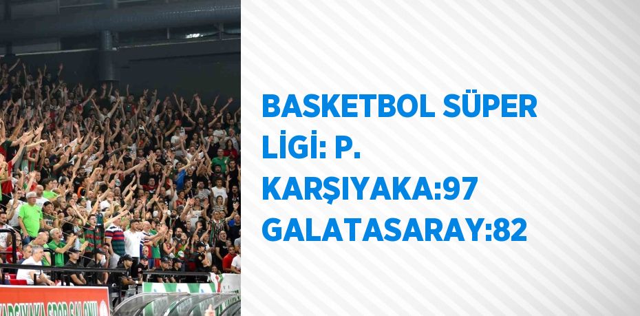 BASKETBOL SÜPER LİGİ: P. KARŞIYAKA:97 GALATASARAY:82