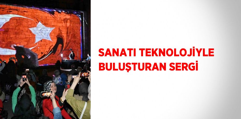 SANATI TEKNOLOJİYLE BULUŞTURAN SERGİ