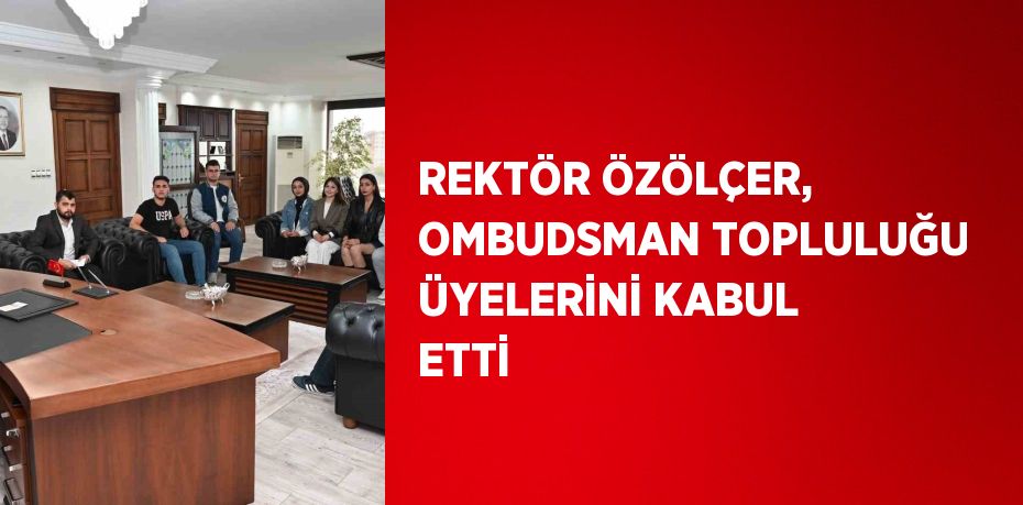 REKTÖR ÖZÖLÇER, OMBUDSMAN TOPLULUĞU ÜYELERİNİ KABUL ETTİ