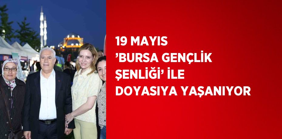 19 MAYIS ’BURSA GENÇLİK ŞENLİĞİ’ İLE DOYASIYA YAŞANIYOR