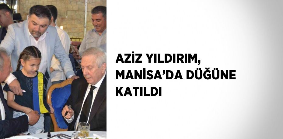 AZİZ YILDIRIM, MANİSA’DA DÜĞÜNE KATILDI