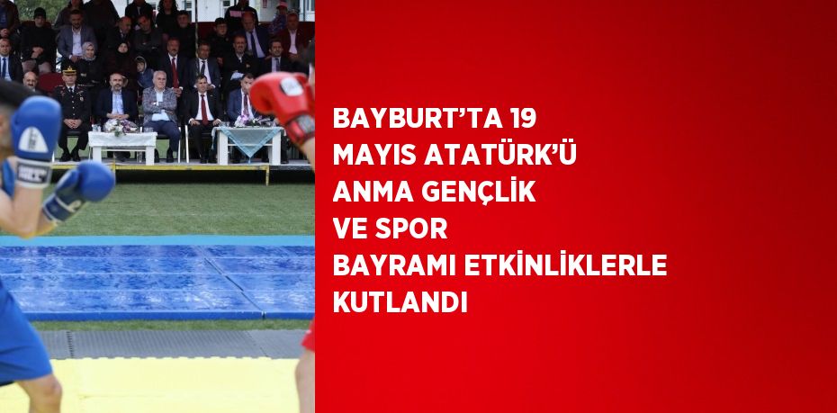 BAYBURT’TA 19 MAYIS ATATÜRK’Ü ANMA GENÇLİK VE SPOR BAYRAMI ETKİNLİKLERLE KUTLANDI