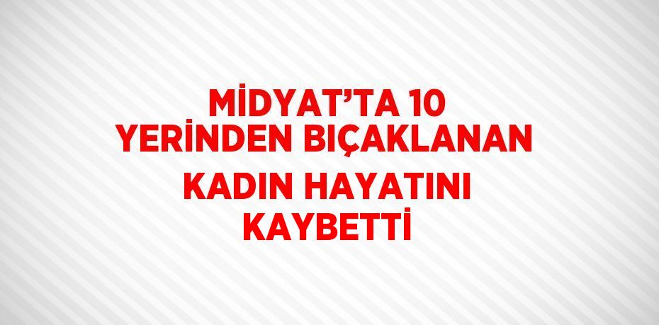 MİDYAT’TA 10 YERİNDEN BIÇAKLANAN KADIN HAYATINI KAYBETTİ