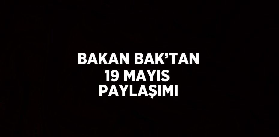 BAKAN BAK’TAN 19 MAYIS PAYLAŞIMI