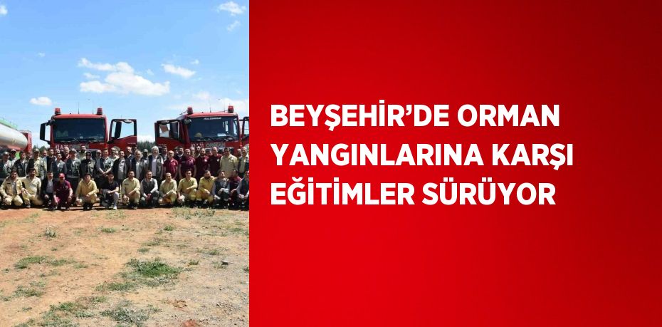 BEYŞEHİR’DE ORMAN YANGINLARINA KARŞI EĞİTİMLER SÜRÜYOR