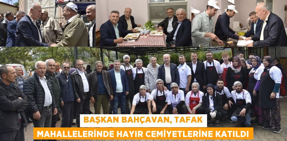 BAŞKAN BAHÇAVAN, TAFAK MAHALLELERİNDE HAYIR CEMİYETLERİNE KATILDI