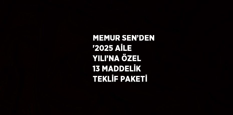 MEMUR SEN’DEN '2025 AİLE YILI’NA ÖZEL 13 MADDELİK TEKLİF PAKETİ
