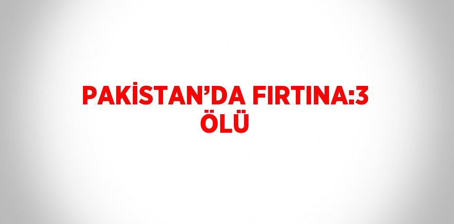 PAKİSTAN’DA FIRTINA:3 ÖLÜ
