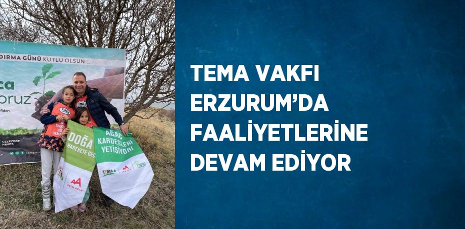 TEMA VAKFI ERZURUM’DA FAALİYETLERİNE DEVAM EDİYOR