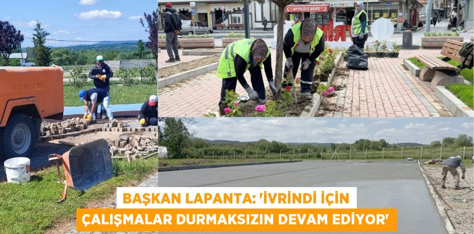 BAŞKAN LAPANTA: “İVRİNDİ İÇİN ÇALIŞMALAR DURMAKSIZIN DEVAM EDİYOR”