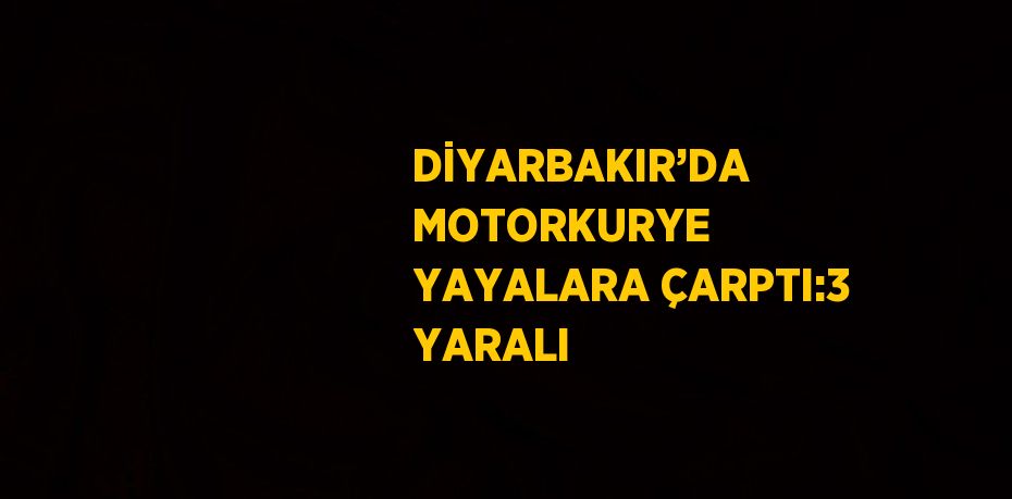 DİYARBAKIR’DA MOTORKURYE YAYALARA ÇARPTI:3 YARALI