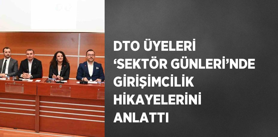 DTO ÜYELERİ ‘SEKTÖR GÜNLERİ’NDE GİRİŞİMCİLİK HİKAYELERİNİ ANLATTI