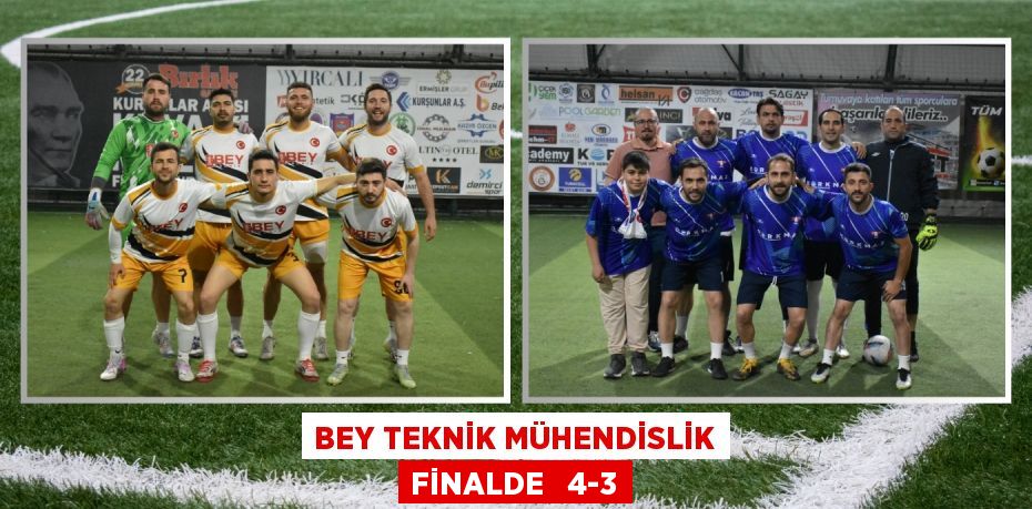 BEY TEKNİK MÜHENDİSLİK FİNALDE   4-3