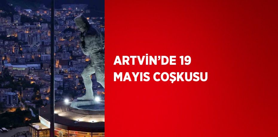 ARTVİN’DE 19 MAYIS COŞKUSU