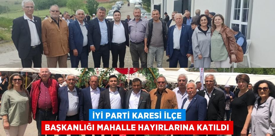 İYİ PARTİ KARESİ İLÇE BAŞKANLIĞI MAHALLE HAYIRLARINA KATILDI