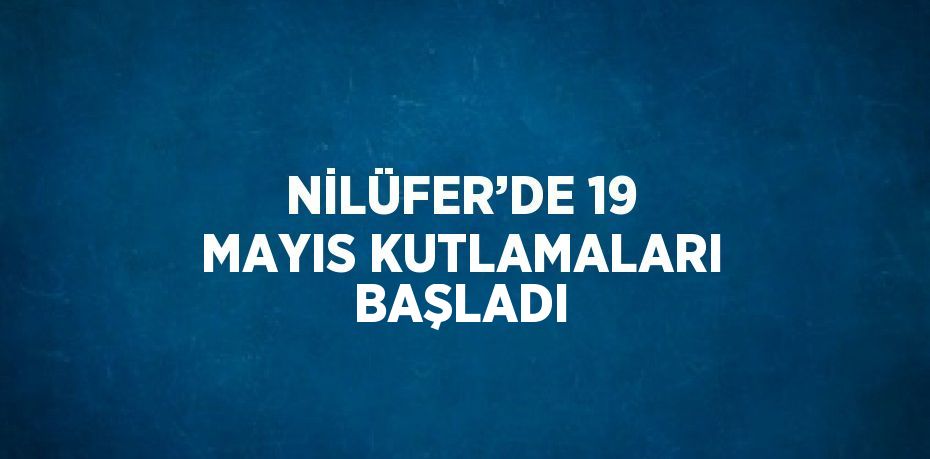 NİLÜFER’DE 19 MAYIS KUTLAMALARI BAŞLADI