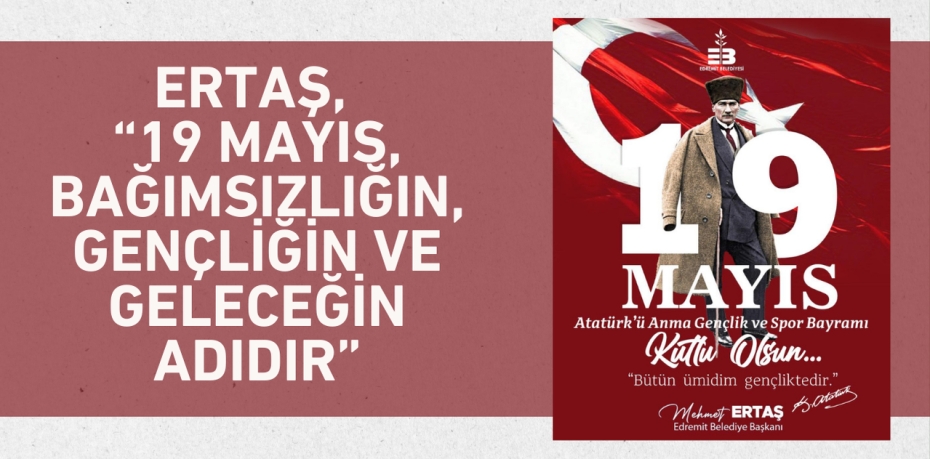 ERTAŞ, “19 MAYIS, BAĞIMSIZLIĞIN, GENÇLİĞİN VE GELECEĞİN ADIDIR”