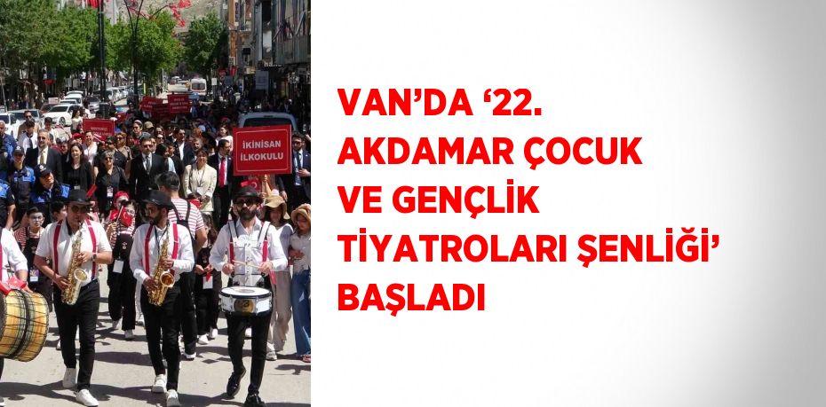 VAN’DA ‘22. AKDAMAR ÇOCUK VE GENÇLİK TİYATROLARI ŞENLİĞİ’ BAŞLADI
