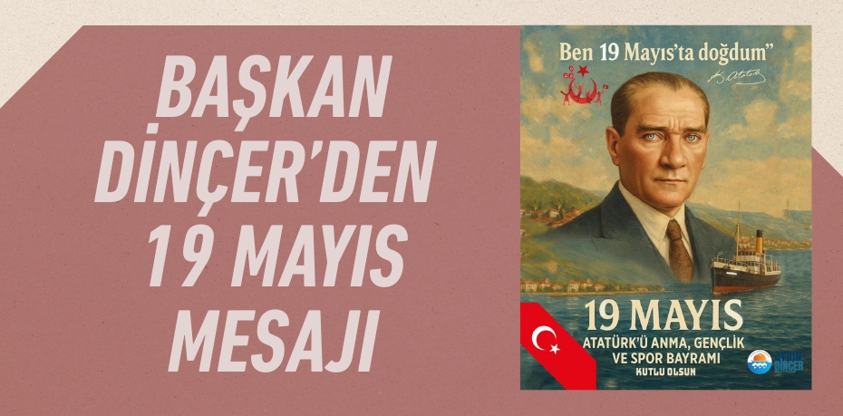 BAŞKAN DİNÇER’DEN 19 MAYIS MESAJI
