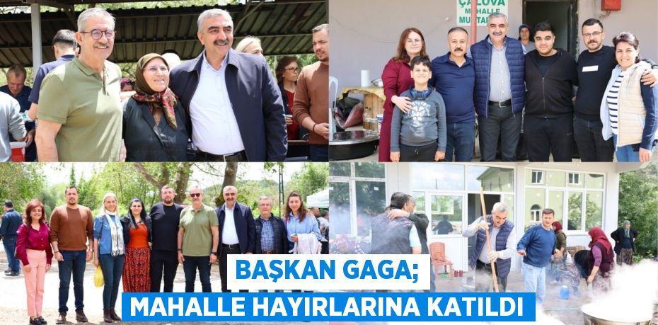 BAŞKAN GAGA; MAHALLE HAYIRLARINA KATILDI